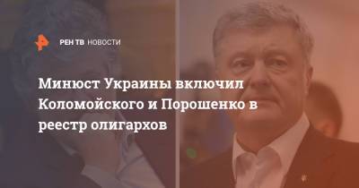 Петр Порошенко - Игорь Коломойский - Денис Малюська - В Минюсте Украины включил Коломойского и Порошенко в реестр олигархов - ren.tv