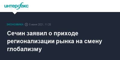 Игорь Сечин - Сечин заявил о приходе регионализации рынка на смену глобализму - interfax.ru - Москва - Пмэф