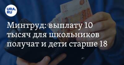 Владимир Путин - Антон Котяков - Минтруд: выплату 10 тысяч для школьников получат и дети старше 18 - ura.news