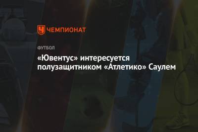«Ювентус» интересуется полузащитником «Атлетико» Саулем - championat.com - Испания - Мадрид