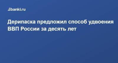 Олег Дерипаска - ​Дерипаска предложил способ удвоения ВВП России за десять лет - smartmoney.one