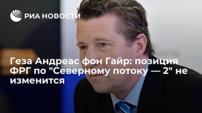 Геза Андреас Фон-Гайр - Геза Андреас фон Гайр: позиция ФРГ по "Северному потоку — 2" не изменится - smartmoney.one - Санкт-Петербург - Берлин
