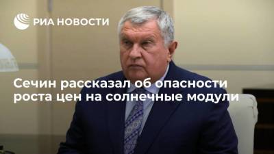 Игорь Сечин - Сечин рассказал об опасности роста цен на солнечные модули - smartmoney.one