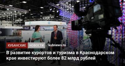Вениамин Кондратьев - В развитие курортов и туризма в Краснодарском крае инвестируют более 82 млрд рублей - kubnews.ru - Сочи - Краснодарский край