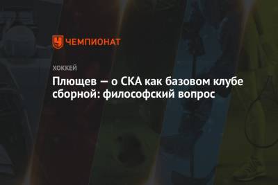 Владимир Плющев - Плющев — о СКА как базовом клубе сборной: философский вопрос - championat.com - Москва