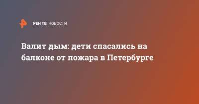 Валит дым: дети спасались на балконе от пожара в Петербурге - ren.tv - Санкт-Петербург