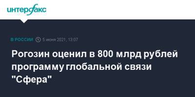 Дмитрий Рогозин - Рогозин оценил в 800 млрд рублей программу глобальной связи "Сфера" - interfax.ru - Москва