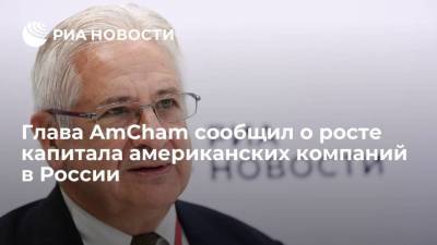 Алексис Родзянко - Глава AmCham сообщил о росте капитала американских компаний в России - smartmoney.one