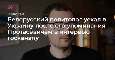 Роман Протасевич - Белорусский политолог уехал в Украину после его упоминания Протасевичем в интервью госканалу - tvrain.ru