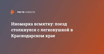 Иномарка всмятку: поезд столкнулся с легковушкой в Краснодарском крае - ren.tv - Москва - Анапа - Краснодарский край