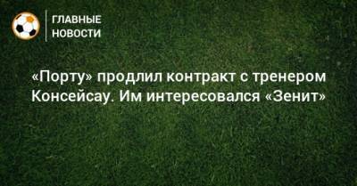 «Порту» продлил контракт с тренером Консейсау. Им интересовался «Зенит» - bombardir.ru