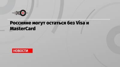 Россияне могут остаться без Visa и MasterCard - echo.msk.ru