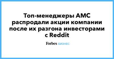 Топ-менеджеры AMC распродали акции компании после их разгона инвесторами с Reddit - forbes.ru
