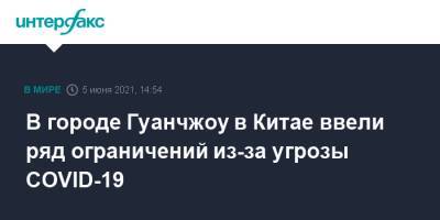 В городе Гуанчжоу в Китае ввели ряд ограничений из-за угрозы COVID-19 - interfax.ru - Москва - Китай - Гуанчжоу