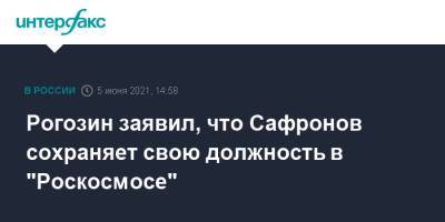 Дмитрий Рогозин - Иван Сафронов - Рогозин заявил, что Сафронов сохраняет свою должность в "Роскосмосе" - interfax.ru - Москва
