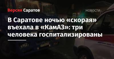 В Саратове ночью «скорая» въехала в «КамАЗ»: три человека госпитализированы - nversia.ru - Саратов