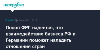 Геза Андреас Фон-Гайр - Посол ФРГ надеется, что взаимодействие бизнеса РФ и Германии поможет наладить отношения стран - interfax.ru - Москва - Германия - Пмэф