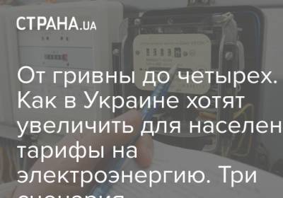 От гривны до четырех. Как в Украине хотят увеличить для населения тарифы на электроэнергию. Три сценария - strana.ua