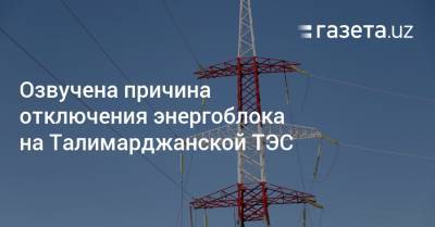 Озвучена причина отключения энергоблока на Талимарджанской ТЭС - gazeta.uz - Узбекистан