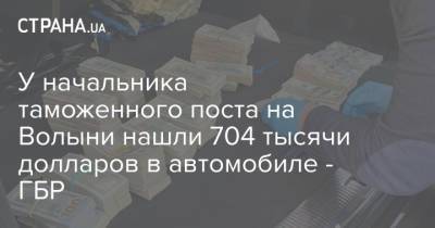 У начальника таможенного поста на Волыни нашли 704 тысячи долларов в автомобиле - ГБР - strana.ua - Киев