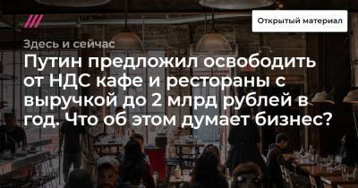 Путин предложил освободить от НДС кафе и рестораны с выручкой до 2 млрд рублей в год. Что об этом думает бизнес? - tvrain.ru