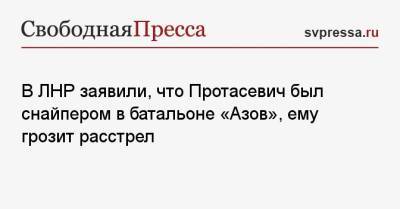 Иван Филипоненко - Роман Протасевич - В ЛНР заявили, что Протасевич был снайпером в батальоне «Азов», ему грозит расстрел - svpressa.ru - Минск - ЛНР