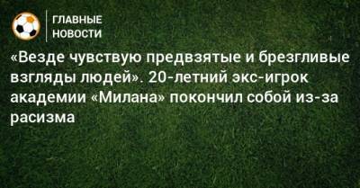 «Везде чувствую предвзятые и брезгливые взгляды людей». 20-летний экс-игрок академии «Милана» покончил собой из-за расизма - bombardir.ru