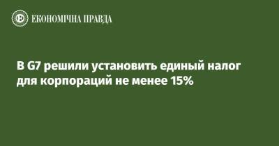 В G7 решили установить единый налог для корпораций не менее 15% - epravda.com.ua