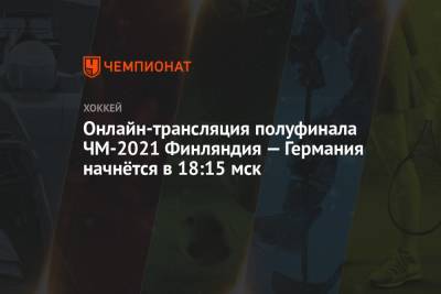 Онлайн-трансляция полуфинала ЧМ-2021 Финляндия — Германия начнётся в 18:15 мск - championat.com - Швейцария - Финляндия - Канада - Рига - Латвия - Словакия