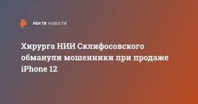 Apple Iphone - Хирурга НИИ Склифосовского обманули мошенники при продаже iPhone 12 - ren.tv - Москва