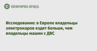 Исследование: в Европе владельцы электрокаров ездят больше, чем владельцы машин с ДВС - epravda.com.ua