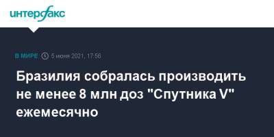 Бразилия собралась производить не менее 8 млн доз "Спутника V" ежемесячно - interfax.ru - Москва - Бразилия