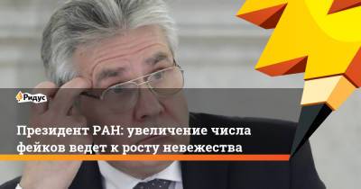 Александр Сергеев - Президент РАН: увеличение числа фейков ведет к росту невежества - ridus.ru