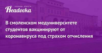 В смоленском медуниверситете студентов вакцинируют от коронавируса под страхом отчисления - readovka.ru - Смоленск