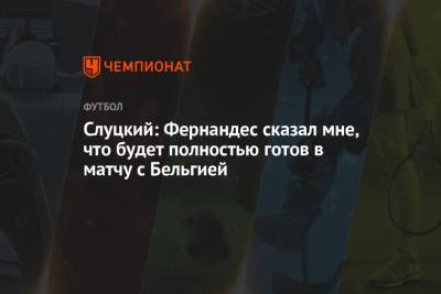 Марио Фернандес - Леонид Слуцкий - Слуцкий: Фернандес сказал мне, что будет полностью готов в матчу с Бельгией - championat.com - Бельгия - Болгария - Новогорск