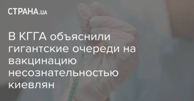 В КГГА объяснили гигантские очереди на вакцинацию несознательностью киевлян - strana.ua - Киев