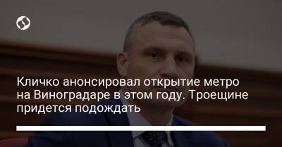 Виталий Кличко - Кличко анонсировал открытие метро на Виноградаре в этом году. Троещине придется подождать - liga.net - Украина