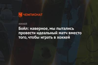 Бойл: наверное, мы пытались провести идеальный матч вместо того, чтобы играть в хоккей - championat.com - Канада