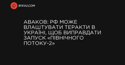Аваков: РФ може влаштувати теракти в Україні, щоб виправдати запуск «Північного потоку-2» - bykvu.com - Росія