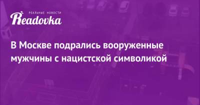 В Москве подрались вооруженные мужчины с нацистской символикой - readovka.news - Москва