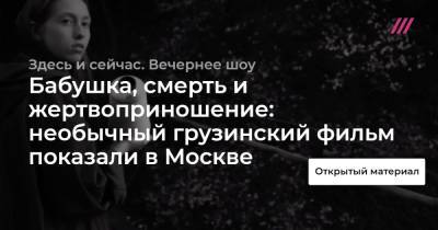 Бабушка, смерть и жертвоприношение: необычный грузинский фильм показали в Москве - tvrain.ru - Москва - Грузия