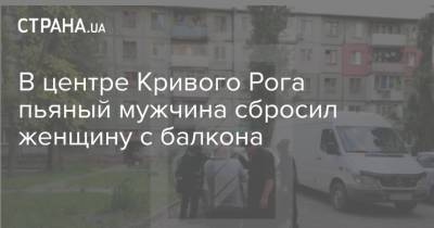 В центре Кривого Рога пьяный мужчина сбросил женщину с балкона - strana.ua - Кривой Рог