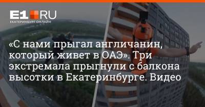 «С нами прыгал англичанин, который живет в ОАЭ». Три экстремала прыгнули с балкона высотки в Екатеринбурге. Видео - e1.ru - Екатеринбург - Эмираты