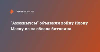 Илон Маск - Илона Маску - "Анонимусы" объявили войну Илону Маску из-за обвала биткоина - ren.tv