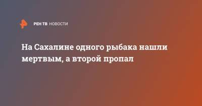 На Сахалине одного рыбака нашли мертвым, а второй пропал - ren.tv - Сахалинская обл. - Южно-Сахалинск - Сахалин