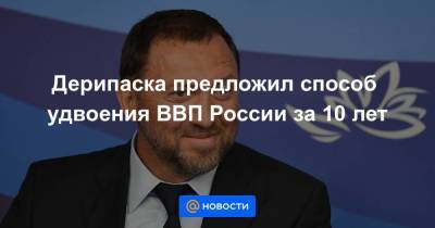 Дерипаска предложил способ удвоения ВВП России за 10 лет - smartmoney.one