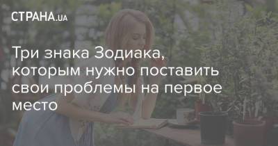 Три знака Зодиака, которым нужно поставить свои проблемы на первое место - strana.ua