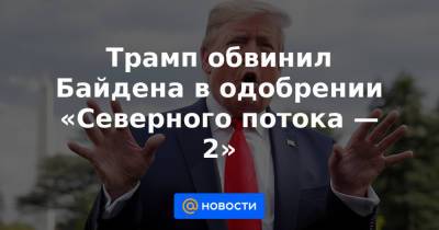 Дональд Трамп - Джо Байден - Трамп обвинил Байдена в одобрении «Северного потока — 2» - news.mail.ru