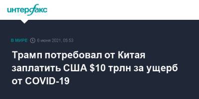 Дональд Трамп - Трамп потребовал от Китая заплатить США $10 трлн за ущерб от COVID-19 - interfax.ru - Москва - Китай - США - шт.Северная Каролина