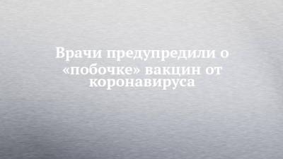 Николай Крючков - Врачи предупредили о «побочке» вакцин от коронавируса - chelny-izvest.ru